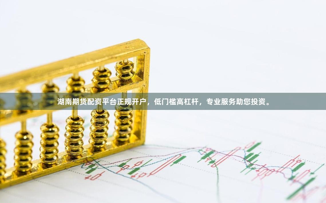 湖南期货配资平台正规开户,低门槛高杠杆,专业服务助您投资。