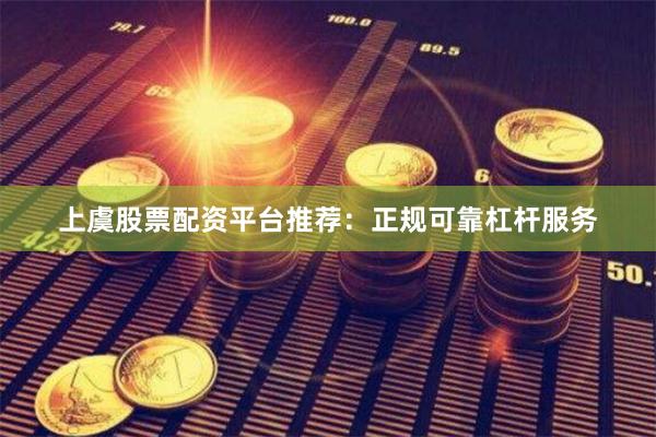 上虞股票配资平台推荐：正规可靠杠杆服务