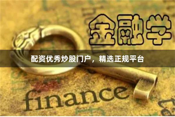 配资优秀炒股门户，精选正规平台